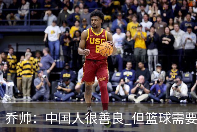 乔帅：中国人很善良 但篮球需要“坏”的一面
