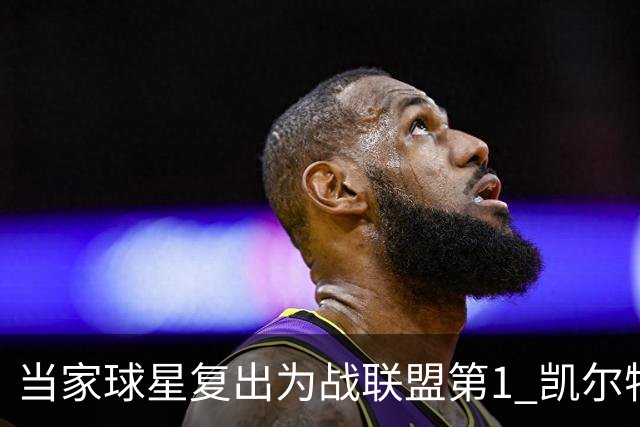 当家球星复出为战联盟第1 凯尔特人大胜恐不易